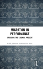 Migration in Performance : Crossing the Colonial Present - Book