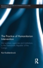 The Practice of Humanitarian Intervention : Aid workers, Agencies and Institutions in the Democratic Republic of the Congo - Book