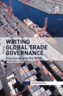 Writing Global Trade Governance : Discourse and the WTO - Book