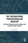 The International Photojournalism Industry : Cultural Production and the Making and Selling of News Pictures - Book