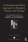 A Developmentalist's Approach to Research, Theory, and Therapy : The selected works of Joseph Lichtenberg - Book