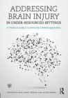 Addressing Brain Injury in Under-Resourced Settings : A Practical Guide to Community-Centred Approaches - Book