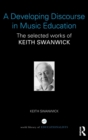A Developing Discourse in Music Education : The selected works of Keith Swanwick - Book