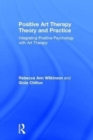 Positive Art Therapy Theory and Practice : Integrating Positive Psychology with Art Therapy - Book