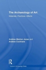 The Archaeology of Art : Materials, Practices, Affects - Book