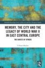 Memory, the City and the Legacy of World War II in East Central Europe : The Ghosts of Others - Book