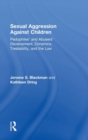 Sexual Aggression Against Children : Pedophiles’ and Abusers' Development, Dynamics, Treatability, and the Law - Book