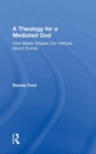 A Theology for a Mediated God : How Media Shapes Our Notions About Divinity - Book