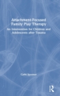 Attachment-Focused Family Play Therapy : An Intervention for Children and Adolescents after Trauma - Book