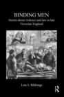 Binding Men : Stories About Violence and Law in Late Victorian England - Book
