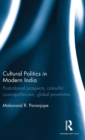 Cultural Politics in Modern India : Postcolonial prospects, colourful cosmopolitanism, global proximities - Book