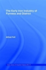 The Early Iron Industry of Furness and Districts : An Historical and Descriptive Account from Earliest Times to the End of the Eighteenth Century with an Account of the Furness Ironmasters in Scotland - Book