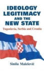 Ideology, Legitimacy and the New State : Yugoslavia, Serbia and Croatia - Book