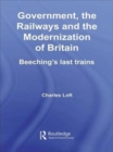 Government, the Railways and the Modernization of Britain : Beeching's Last Trains - Book