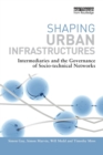 Shaping Urban Infrastructures : Intermediaries and the Governance of Socio-Technical Networks - Book