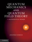 Quantum Mechanics and Quantum Field Theory : A Mathematical Primer - Jonathan Dimock