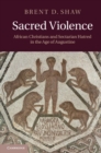 Sacred Violence : African Christians and Sectarian Hatred in the Age of Augustine - eBook