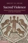 Sacred Violence : African Christians and Sectarian Hatred in the Age of Augustine - eBook