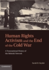 Human Rights Activism and the End of the Cold War : A Transnational History of the Helsinki Network - eBook