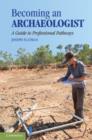Becoming an Archaeologist : A Guide to Professional Pathways - eBook