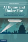 At Home and under Fire : Air Raids and Culture in Britain from the Great War to the Blitz - Susan R. Grayzel