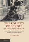 Politics of Gender in Victorian Britain : Masculinity, Political Culture and the Struggle for Women's Rights - eBook