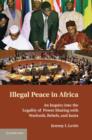 Illegal Peace in Africa : An Inquiry into the Legality of Power Sharing with Warlords, Rebels, and Junta - eBook
