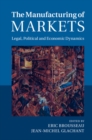 Manufacturing of Markets : Legal, Political and Economic Dynamics - eBook