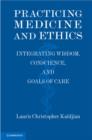 Practicing Medicine and Ethics : Integrating Wisdom, Conscience, and Goals of Care - eBook
