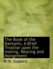 The Book of the Bantams, a Brief Treatise Upon the Mating, Rearing and Mangement - Book