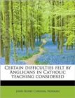 Certain Difficulties Felt by Anglicans in Catholic Teaching Considered - Book