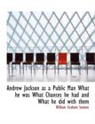 Andrew Jackson as a Public Man What He Was What Chances He Had and What He Did with Them - Book
