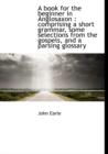 A Book for the Beginner in Anglosaxon : Comprising a Short Grammar, Some Selections from the Gospels, and a Parsing Glossary - Book