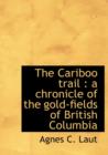 The Cariboo Trail : A Chronicle of the Gold-Fields of British Columbia - Book