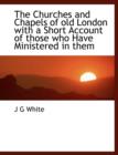 The Churches and Chapels of Old London with a Short Account of Those Who Have Ministered in Them - Book