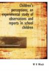Children's Perceptions; An Experimental Study of Observations and Reports in School Children - Book