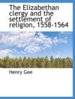 The Elizabethan Clergy and the Settlement of Religion, 1558-1564 - Book