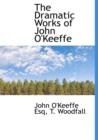 The Dramatic Works of John O'Keeffe - Book