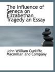 The Influence of Seneca on Elizabethan Tragedy an Essay - Book