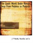 The Greek World Under Roman Sway from Polybius to Plutarch - Book