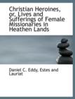 Christian Heroines, Or, Lives and Sufferings of Female Missionaries in Heathen Lands - Book