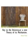 Key to the Universe, or a New Theory of Its Mechanism. - Book