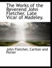 The Works of the Reverend John Fletcher. Late Vicar of Madeley. - Book