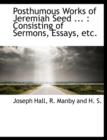 Posthumous Works of Jeremiah Seed ... : Consisting of Sermons, Essays, Etc. - Book
