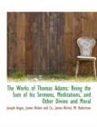 The Works of Thomas Adams : Being the Sum of His Sermons, Meditations, and Other Divine and Moral - Book