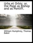Urbs Et Orbis : Or, the Pope as Bishop and as Pontiff. - Book