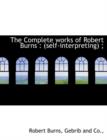 The Complete Works of Robert Burns : Self-Interpreting; - Book