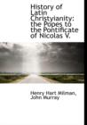 History of Latin Christyianity : The Popes to the Pontificate of Nicolas V. - Book