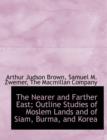 The Nearer and Farther East; Outline Studies of Moslem Lands and of Siam, Burma, and Korea - Book