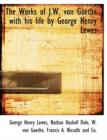The Works of J.W. Von Goethe : With His Life by George Henry Lewes - Book
